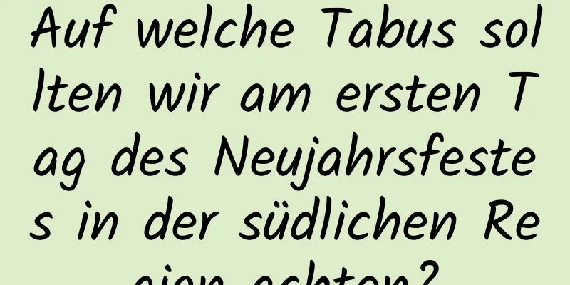 Auf welche Tabus sollten wir am ersten Tag des Neujahrsfestes in der südlichen Region achten?