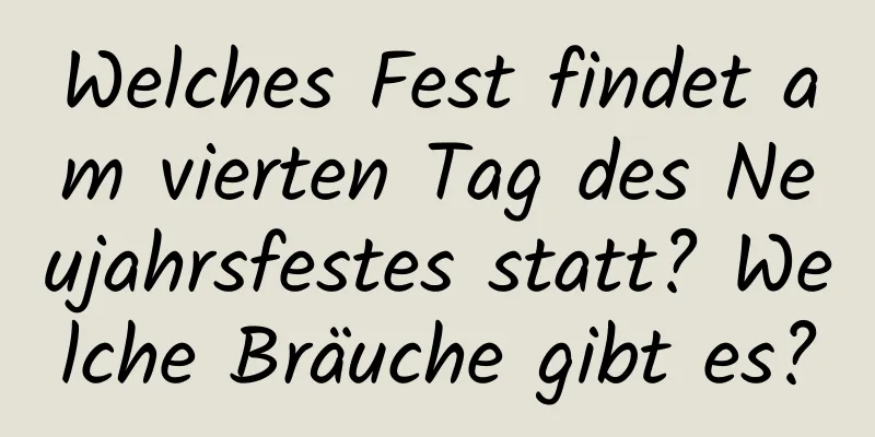 Welches Fest findet am vierten Tag des Neujahrsfestes statt? Welche Bräuche gibt es?
