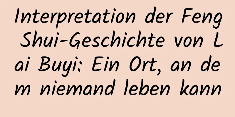 Interpretation der Feng Shui-Geschichte von Lai Buyi: Ein Ort, an dem niemand leben kann
