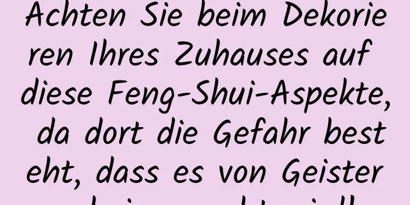 Achten Sie beim Dekorieren Ihres Zuhauses auf diese Feng-Shui-Aspekte, da dort die Gefahr besteht, dass es von Geistern heimgesucht wird!