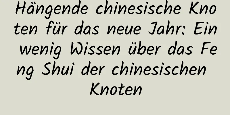 Hängende chinesische Knoten für das neue Jahr: Ein wenig Wissen über das Feng Shui der chinesischen Knoten