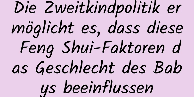 Die Zweitkindpolitik ermöglicht es, dass diese Feng Shui-Faktoren das Geschlecht des Babys beeinflussen
