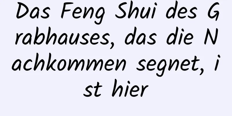 Das Feng Shui des Grabhauses, das die Nachkommen segnet, ist hier