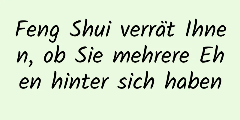 Feng Shui verrät Ihnen, ob Sie mehrere Ehen hinter sich haben