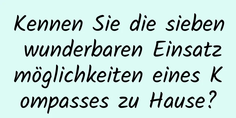 Kennen Sie die sieben wunderbaren Einsatzmöglichkeiten eines Kompasses zu Hause?